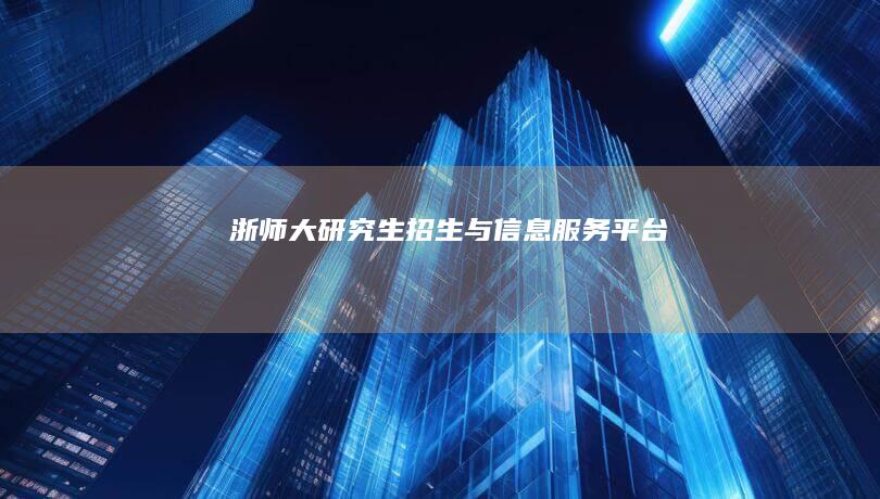 浙师大研究生招生与信息服务平台